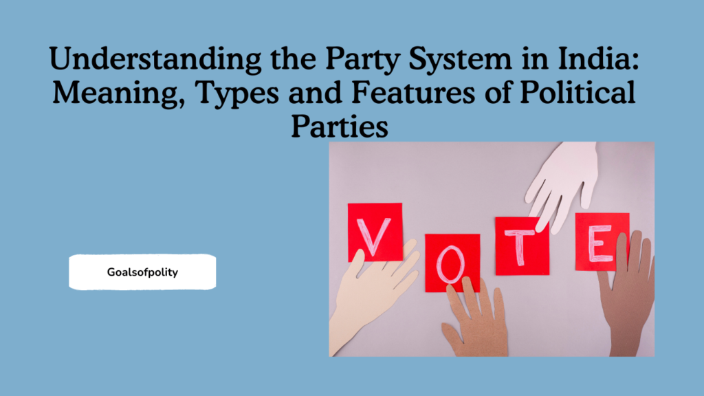 Understanding the Party System in India: Meaning, Types and Features of Political Parties 